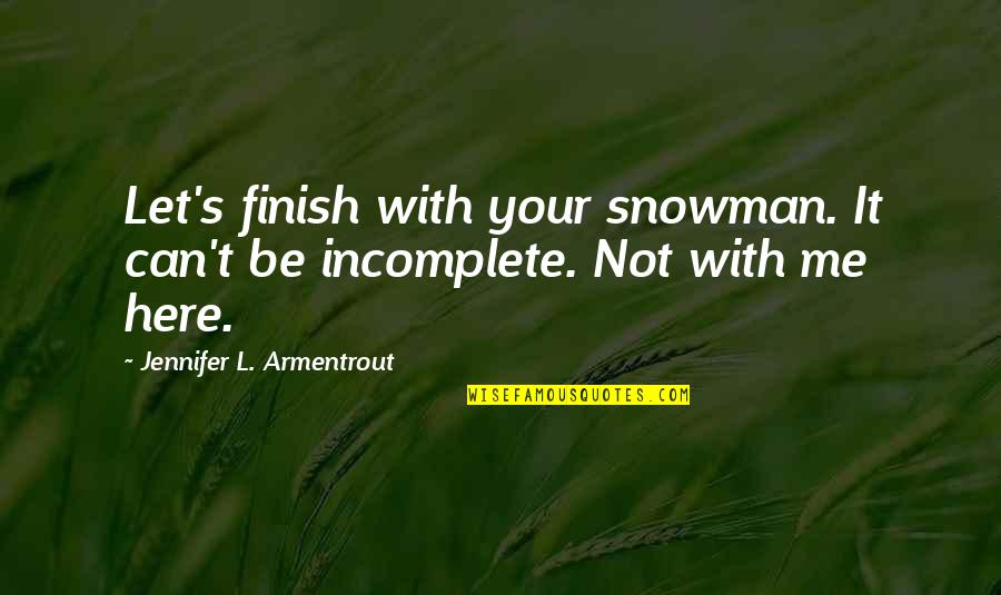 Incomplete Quotes By Jennifer L. Armentrout: Let's finish with your snowman. It can't be