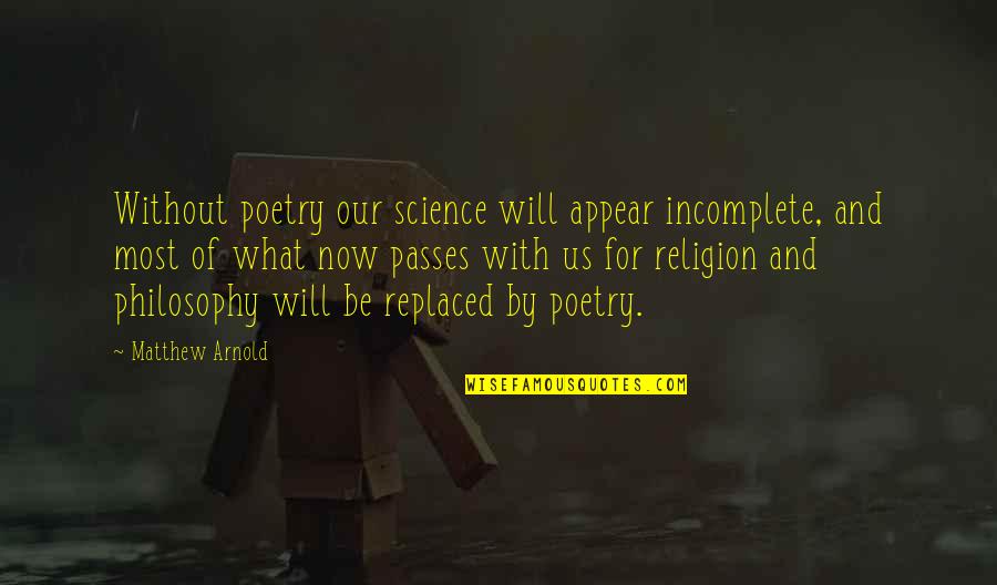 Incomplete Quotes By Matthew Arnold: Without poetry our science will appear incomplete, and