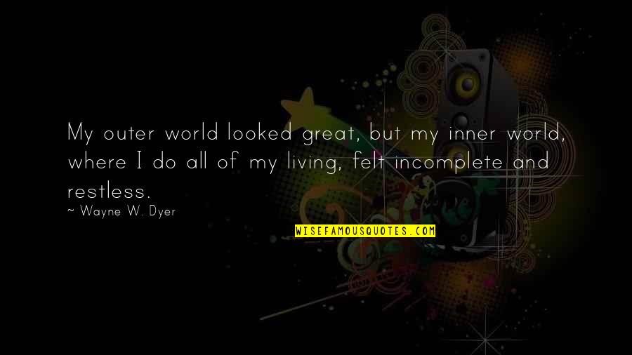 Incomplete Quotes By Wayne W. Dyer: My outer world looked great, but my inner