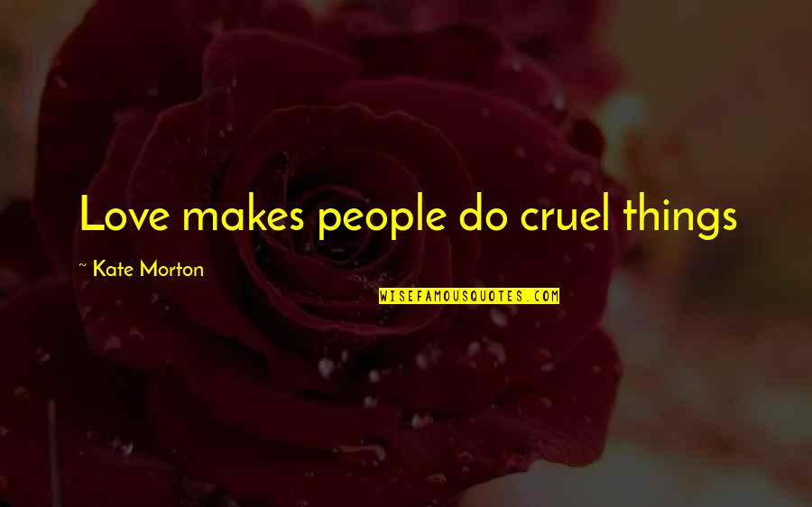 Incomplete Wish Quotes By Kate Morton: Love makes people do cruel things
