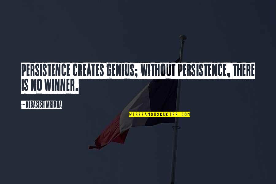 Incompletely Evaluated Quotes By Debasish Mridha: Persistence creates genius; without persistence, there is no
