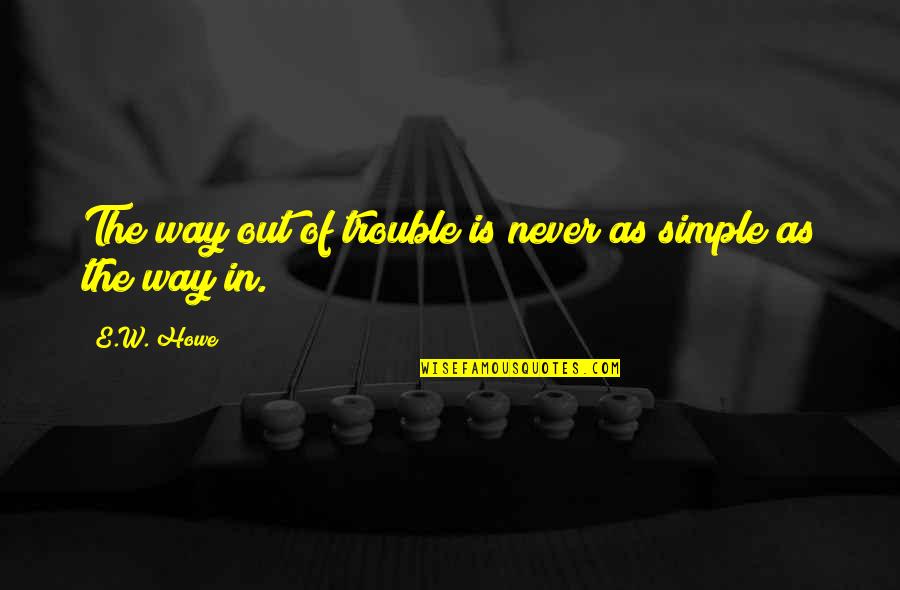 Incompletely Evaluated Quotes By E.W. Howe: The way out of trouble is never as