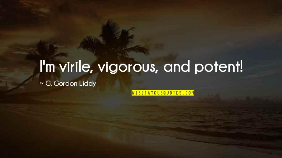 Incompletely Evaluated Quotes By G. Gordon Liddy: I'm virile, vigorous, and potent!
