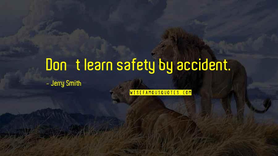 Incomprehensible Short Quotes By Jerry Smith: Don't learn safety by accident.