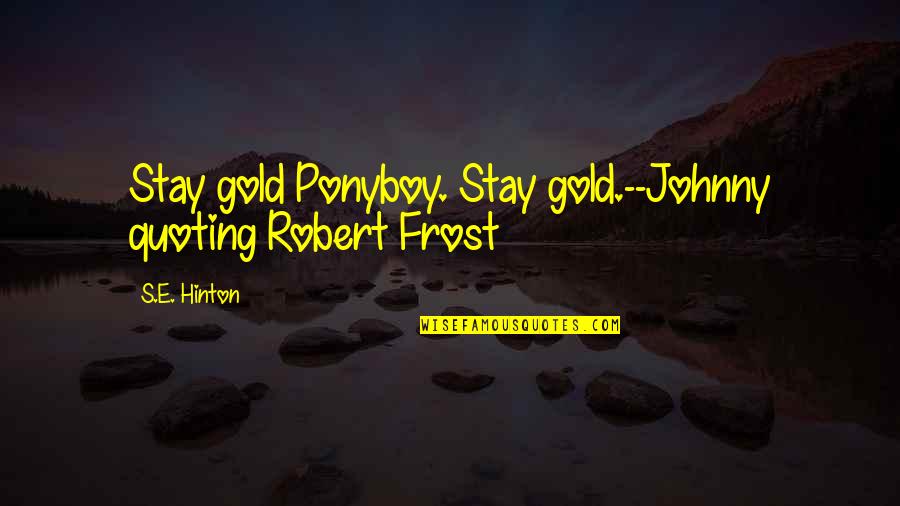 Incomprehension Francais Quotes By S.E. Hinton: Stay gold Ponyboy. Stay gold.--Johnny quoting Robert Frost