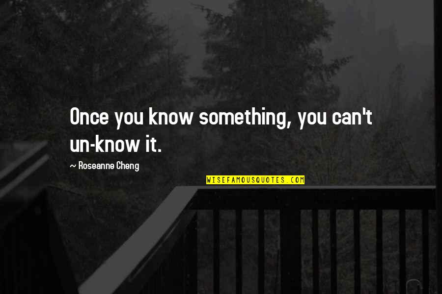 Incomprensione Quotes By Roseanne Cheng: Once you know something, you can't un-know it.