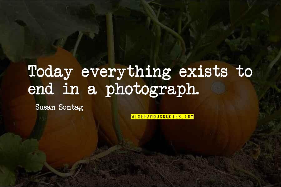 Inconceiveable Quotes By Susan Sontag: Today everything exists to end in a photograph.