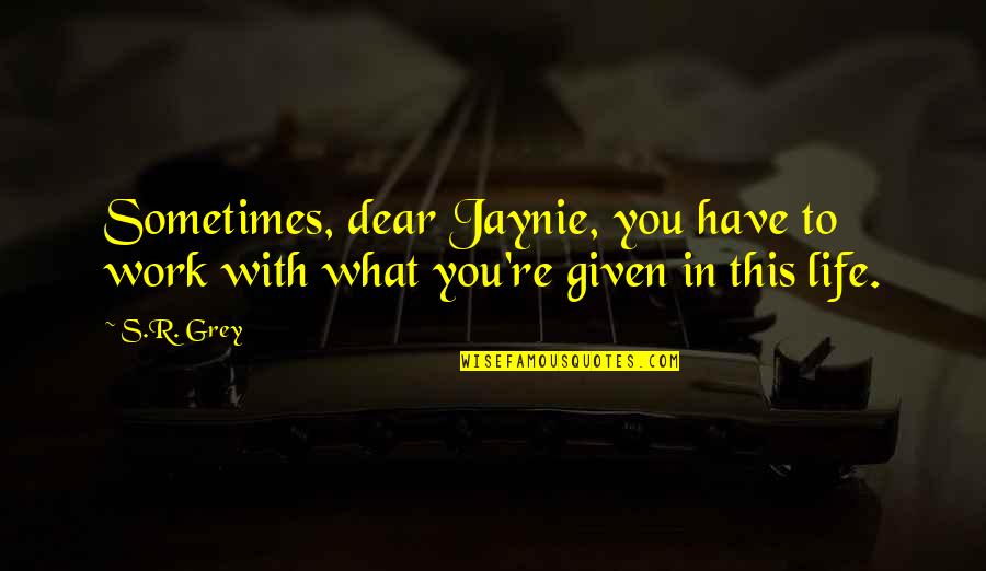 Inconclusive Quotes By S.R. Grey: Sometimes, dear Jaynie, you have to work with