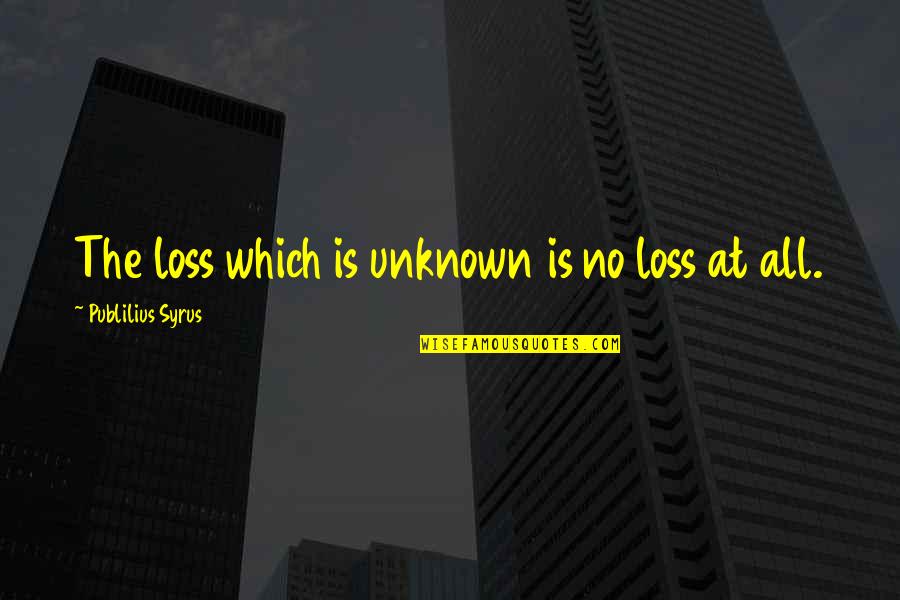 Incondicional Significado Quotes By Publilius Syrus: The loss which is unknown is no loss