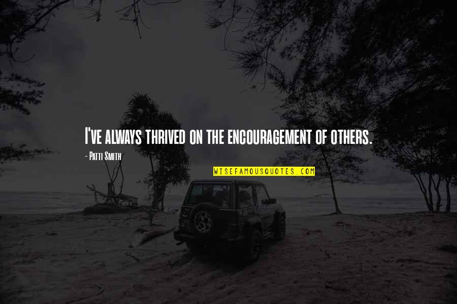 Incondicionalmente In English Quotes By Patti Smith: I've always thrived on the encouragement of others. Incondicionalmente In English Quotes By Patti Smith: I've always thrived on the encouragement of others.