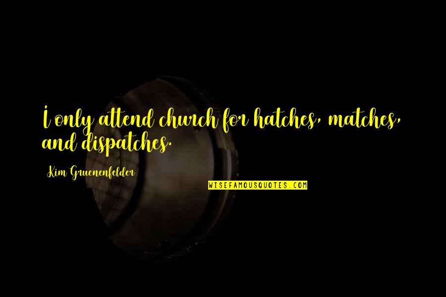 Inconducive In A Sentence Quotes By Kim Gruenenfelder: I only attend church for hatches, matches, and