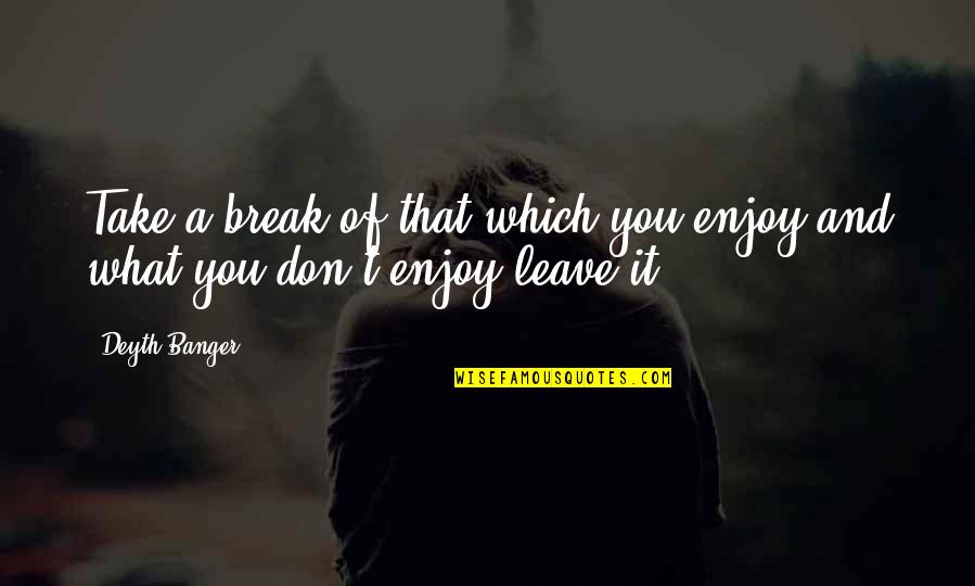 Inconducive Quotes By Deyth Banger: Take a break of that which you enjoy