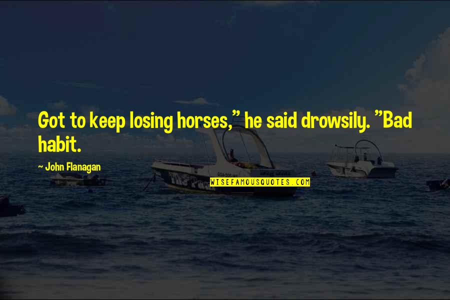 Incongruities In Entrepreneurship Quotes By John Flanagan: Got to keep losing horses," he said drowsily. Incongruities In Entrepreneurship Quotes By John Flanagan: Got to keep losing horses," he said drowsily.