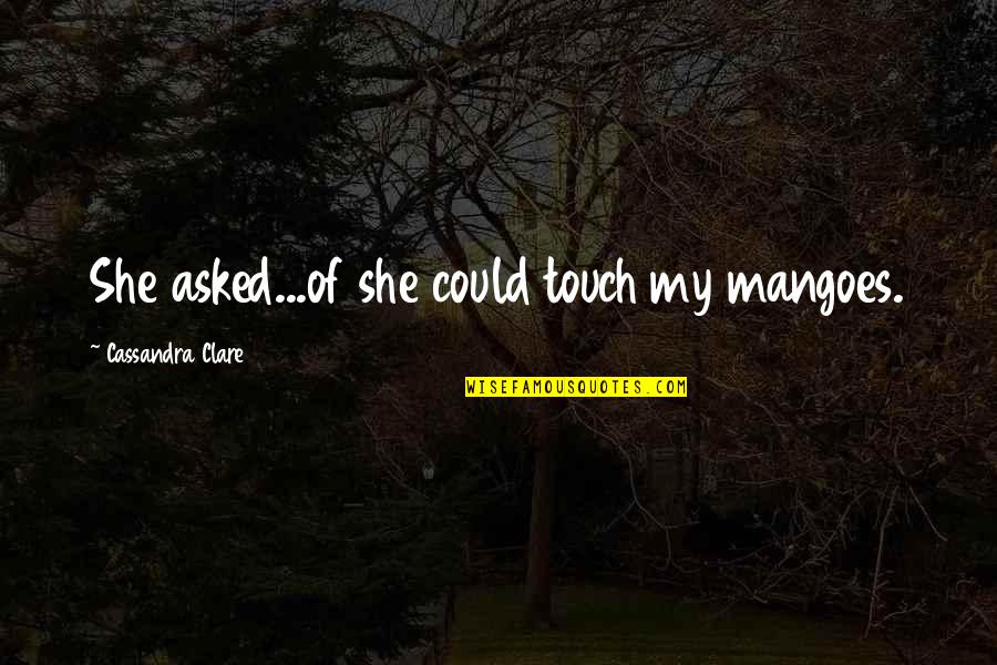 Incongruous Quotes By Cassandra Clare: She asked...of she could touch my mangoes.