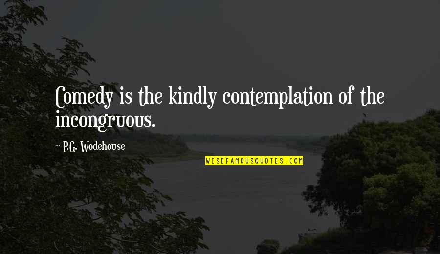 Incongruous Quotes By P.G. Wodehouse: Comedy is the kindly contemplation of the incongruous.
