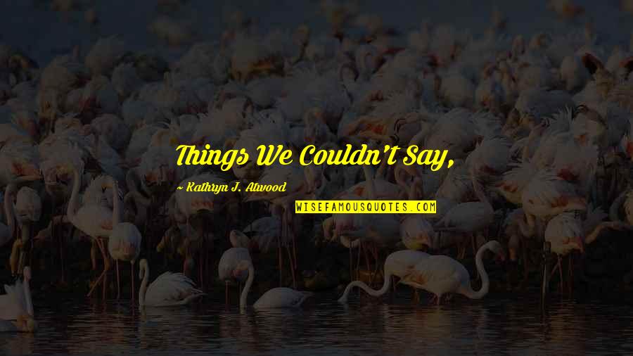 Incongruously Quotes By Kathryn J. Atwood: Things We Couldn't Say,