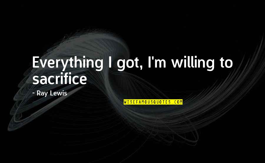 Inconmensurable Quotes By Ray Lewis: Everything I got, I'm willing to sacrifice