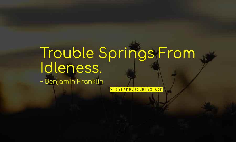 Inconsequential Matter Quotes By Benjamin Franklin: Trouble Springs From Idleness.