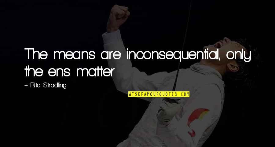 Inconsequential Matter Quotes By Rita Stradling: The means are inconsequential, only the ens matter