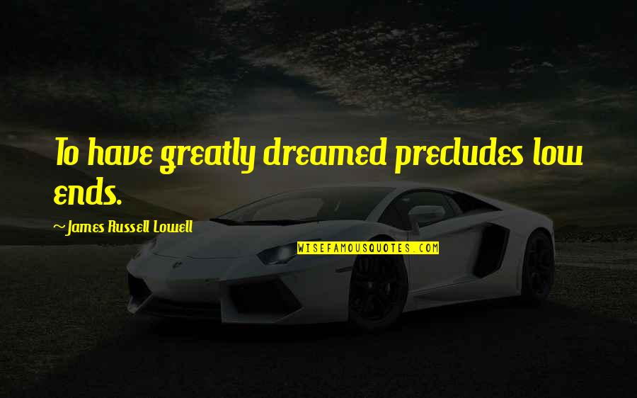 Inconsiderable Quotes By James Russell Lowell: To have greatly dreamed precludes low ends.