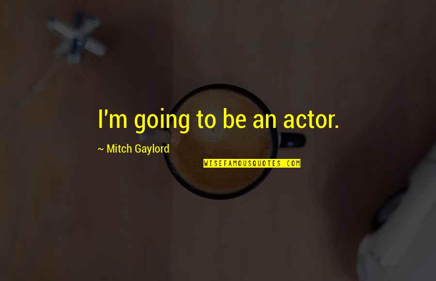 Inconsiderate Husbands Quotes By Mitch Gaylord: I'm going to be an actor. Inconsiderate Husbands Quotes By Mitch Gaylord: I'm going to be an actor.