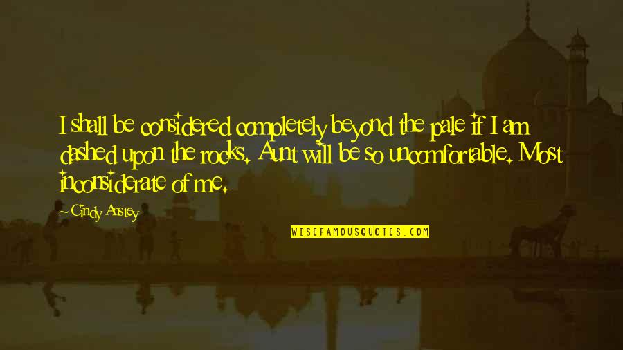 Inconsiderate Quotes By Cindy Anstey: I shall be considered completely beyond the pale