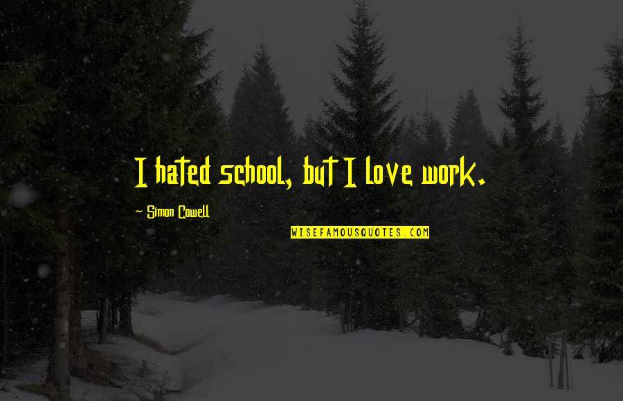 Inconsiderate Quotes By Simon Cowell: I hated school, but I love work.