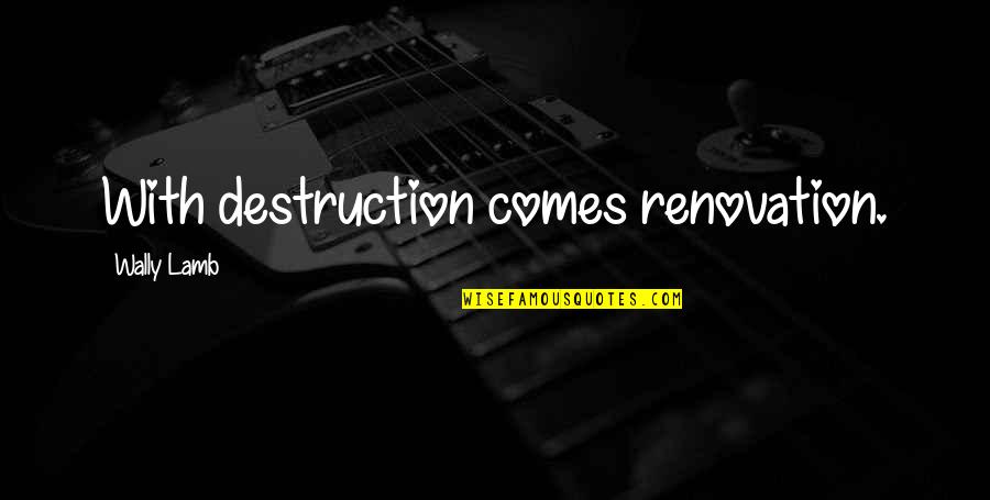 Inconsiderateness Quotes By Wally Lamb: With destruction comes renovation. Inconsiderateness Quotes By Wally Lamb: With destruction comes renovation.