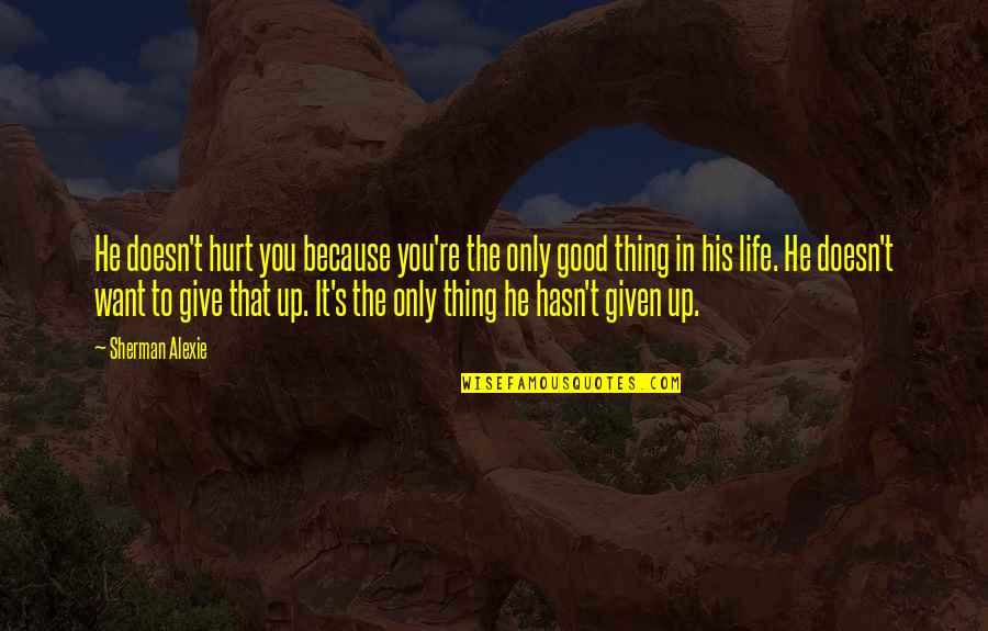 Inconsideration Means Quotes By Sherman Alexie: He doesn't hurt you because you're the only Inconsideration Means Quotes By Sherman Alexie: He doesn't hurt you because you're the only