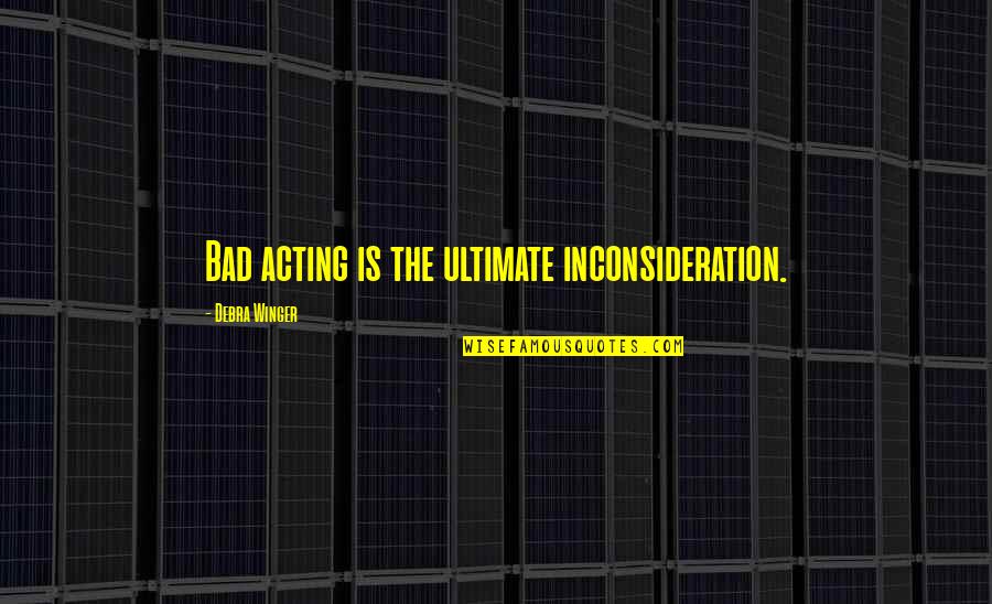 Inconsideration Quotes By Debra Winger: Bad acting is the ultimate inconsideration. Inconsideration Quotes By Debra Winger: Bad acting is the ultimate inconsideration.