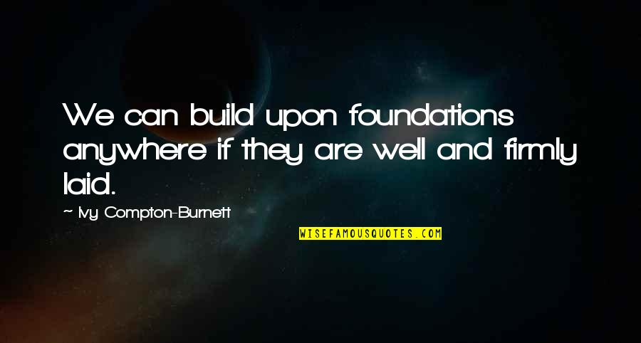 Inconsid'rate Quotes By Ivy Compton-Burnett: We can build upon foundations anywhere if they