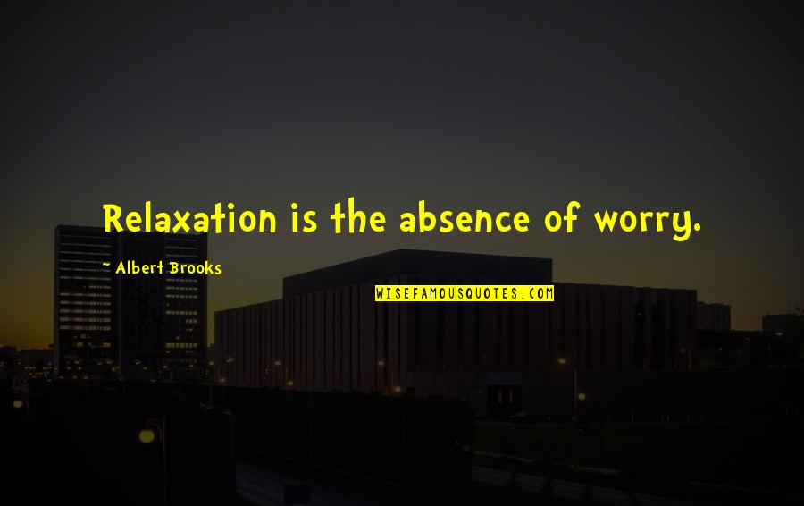 Inconsistancies Quotes By Albert Brooks: Relaxation is the absence of worry. Inconsistancies Quotes By Albert Brooks: Relaxation is the absence of worry.