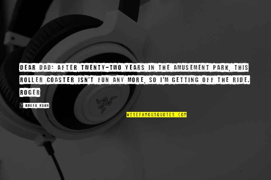Inconsistencia Concepto Quotes By Roger Kahn: Dear Dad: After twenty-two years in the amusement Inconsistencia Concepto Quotes By Roger Kahn: Dear Dad: After twenty-two years in the amusement