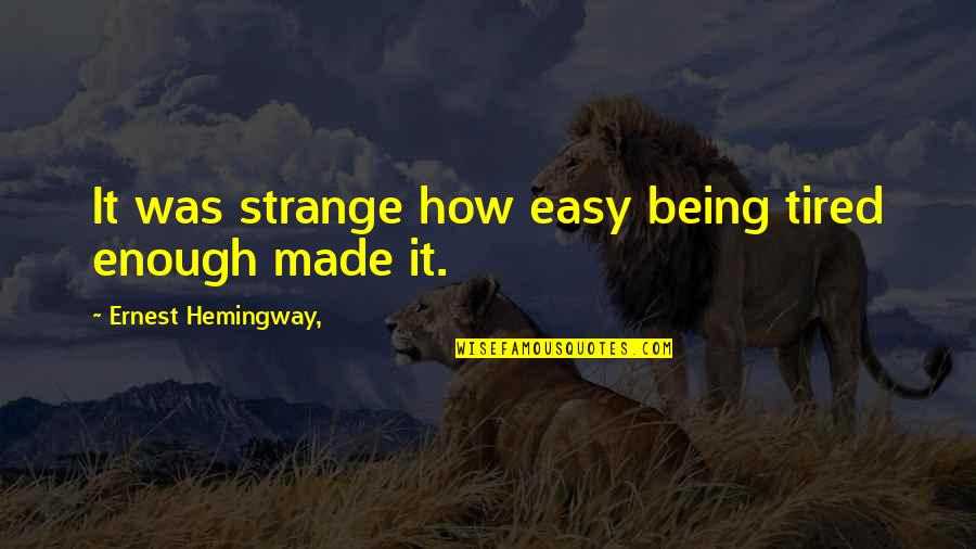 Inconsistencies Quotes By Ernest Hemingway,: It was strange how easy being tired enough Inconsistencies Quotes By Ernest Hemingway,: It was strange how easy being tired enough