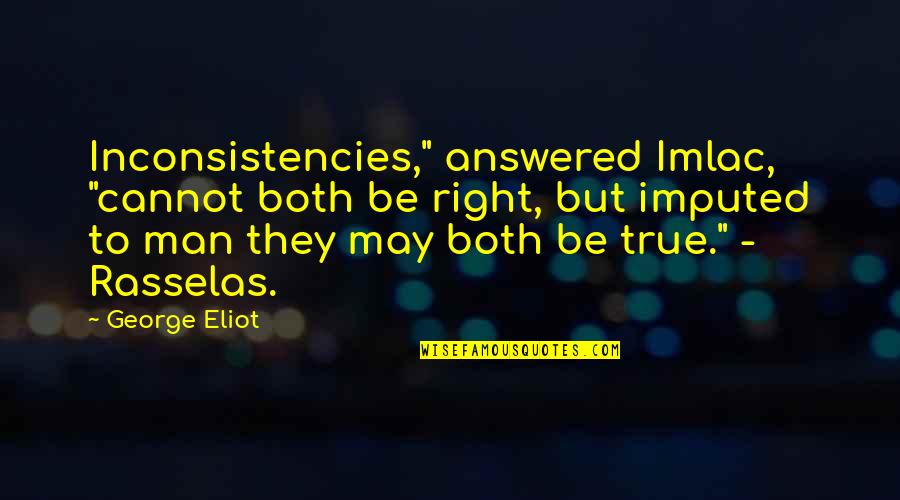 Inconsistencies Quotes By George Eliot: Inconsistencies," answered Imlac, "cannot both be right, but
