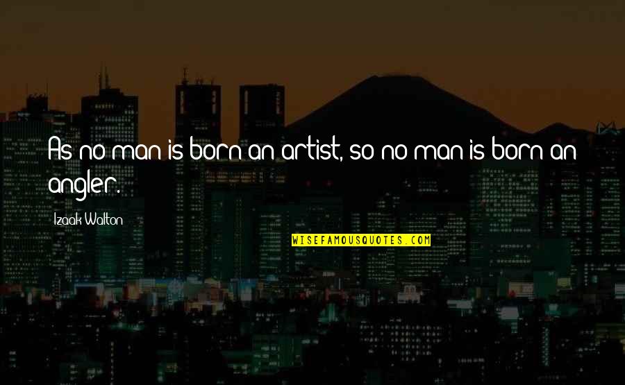 Inconsistencies Quotes By Izaak Walton: As no man is born an artist, so