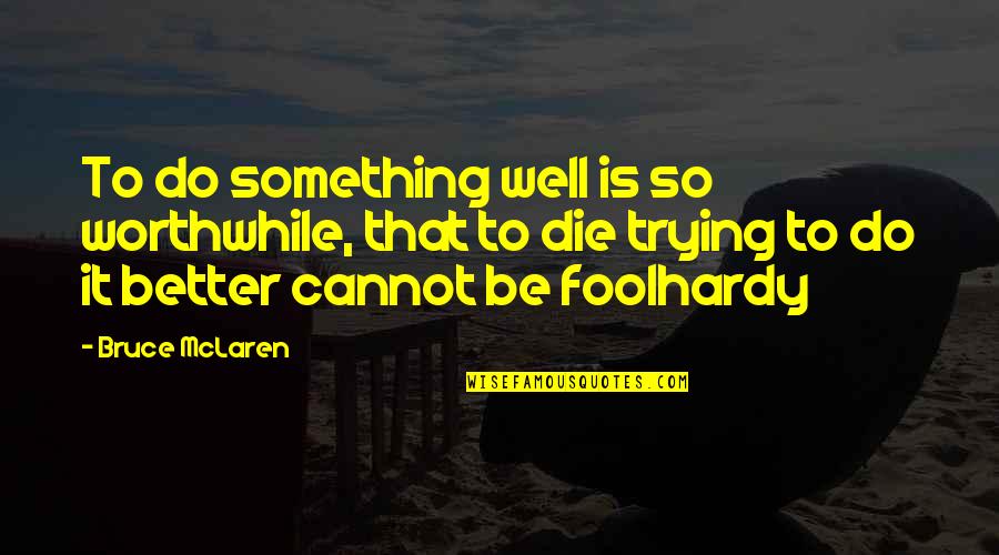 Inconsistent Relationships Quotes By Bruce McLaren: To do something well is so worthwhile, that