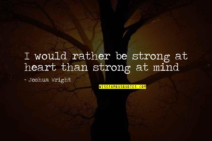 Inconsistently Synonyms Quotes By Joshua Wright: I would rather be strong at heart than