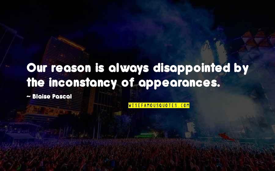 Inconstancy Quotes By Blaise Pascal: Our reason is always disappointed by the inconstancy