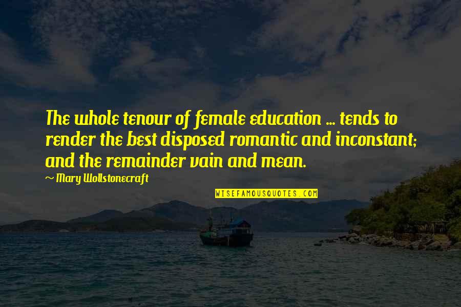 Inconstant Quotes By Mary Wollstonecraft: The whole tenour of female education ... tends