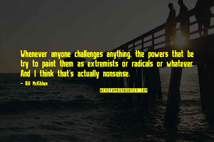 Inconstientul In Psihanaliza Quotes By Bill McKibben: Whenever anyone challenges anything, the powers that be
