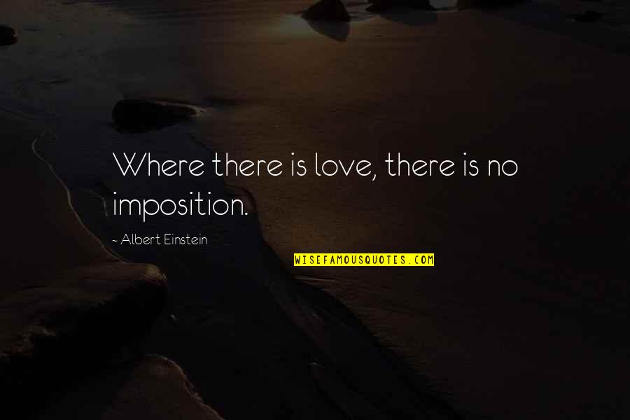 Incontestable Proof Quotes By Albert Einstein: Where there is love, there is no imposition.