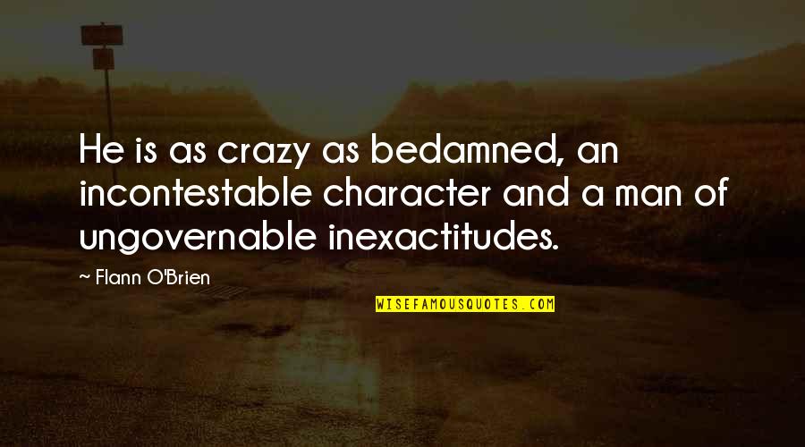 Incontestable Quotes By Flann O'Brien: He is as crazy as bedamned, an incontestable