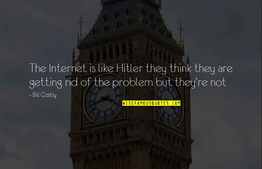 Incontestible Quotes By Bill Cosby: The Internet is like Hitler they think they