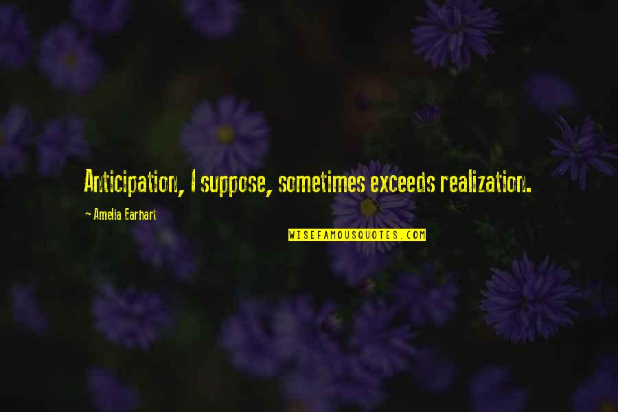 Incontinently Synonyms Quotes By Amelia Earhart: Anticipation, I suppose, sometimes exceeds realization.