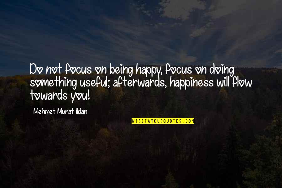 Incontinently Synonyms Quotes By Mehmet Murat Ildan: Do not focus on being happy, focus on