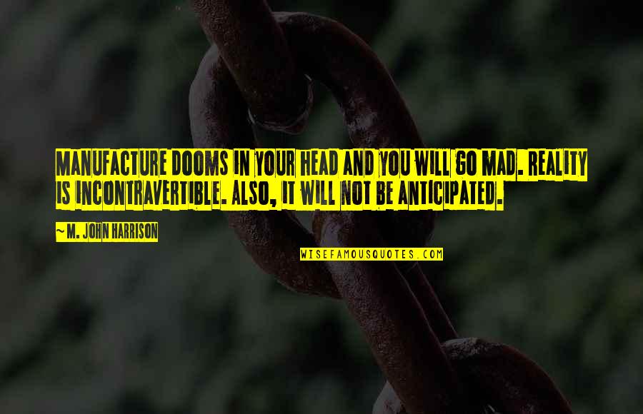 Incontravertible Quotes By M. John Harrison: Manufacture dooms in your head and you will Incontravertible Quotes By M. John Harrison: Manufacture dooms in your head and you will