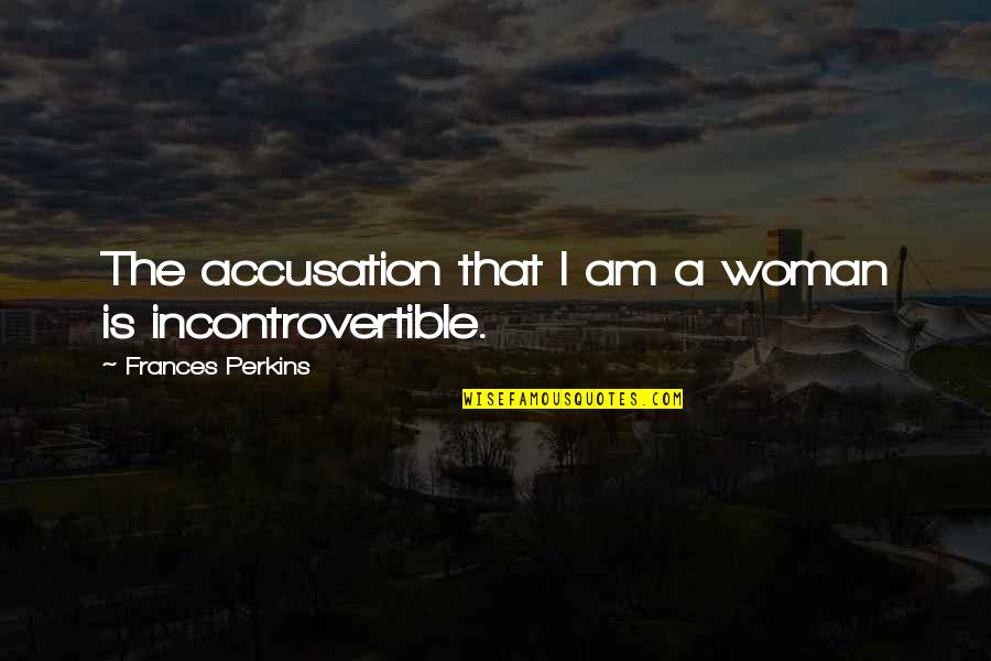 Incontrovertible Quotes By Frances Perkins: The accusation that I am a woman is