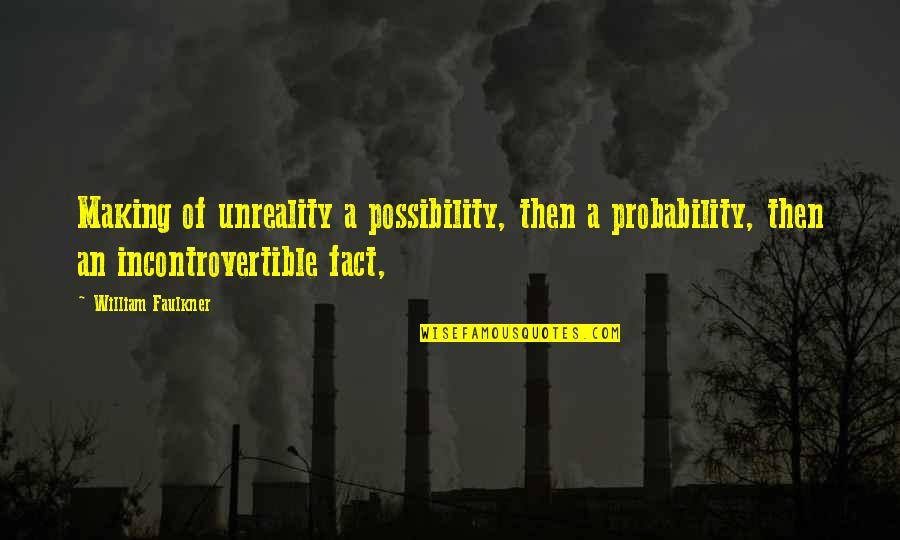 Incontrovertible Quotes By William Faulkner: Making of unreality a possibility, then a probability,