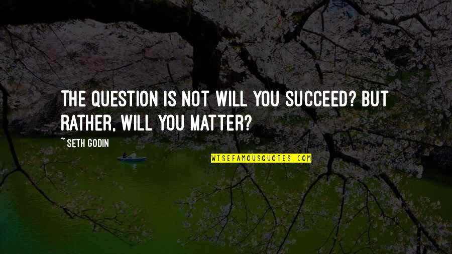 Incontrovertibly True Quotes By Seth Godin: The question is not Will you succeed? but